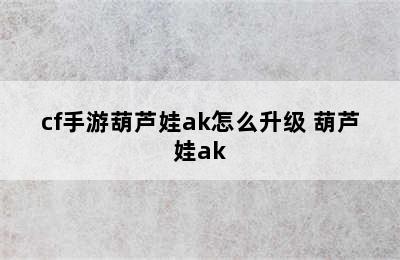 cf手游葫芦娃ak怎么升级 葫芦娃ak